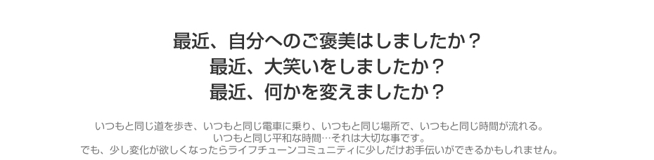 日常に変化が欲しくなったらライフチューンコミュニティがお手伝いできるかもしれません。